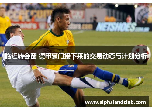 临近转会窗 德甲豪门接下来的交易动态与计划分析
