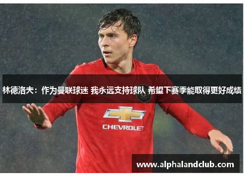 林德洛夫：作为曼联球迷 我永远支持球队 希望下赛季能取得更好成绩