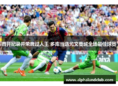 首开纪录并荣膺过人王 多库当选尤文曼城全场最佳球员