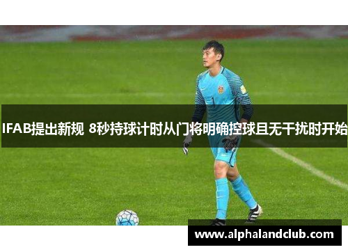 IFAB提出新规 8秒持球计时从门将明确控球且无干扰时开始